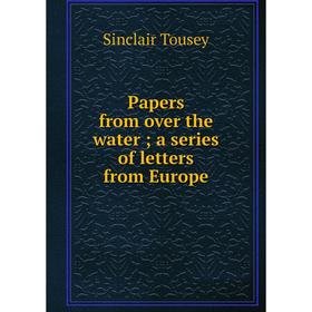 

Книга Papers from over the water; a series of letters from Europe