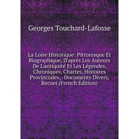 

Книга La Loire Historique: Pittoresque Et Biographique, D'après Les Auteurs De L'antiquité Et Les Légendes, chronique s, Chartes, Histoires Provincial