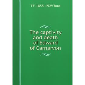 

Книга The captivity and death of Edward of Carnarvon