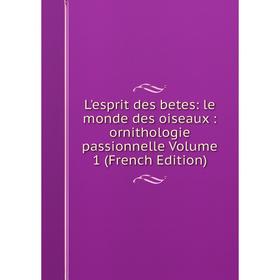 

Книга L'esprit des betes: le monde des oiseaux: ornithologie passionnelle Volume 1