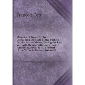 

Книга Memoirs of Baron De Tott: Containing the State of the Turkish Empire the Crimea, During the Late War with Russia with Numerous Anecdotes, Fact