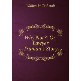 

Книга Why Not: Or, Lawyer Truman's Story