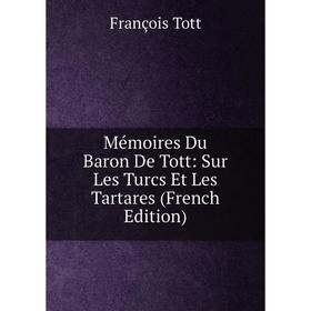

Книга Mémoires Du Baron De Tott: Sur Les Turcs Et Les Tartares