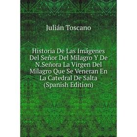 

Книга Historia De Las Imágenes Del Señor Del Milagro Y De N.Señora La Virgen Del Milagro Que Se Veneran En La Catedral De Salta (Spanish Edition)