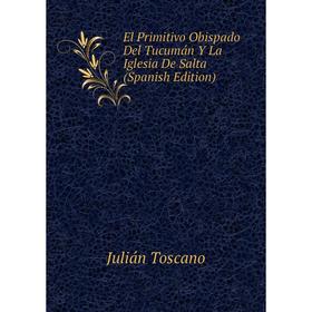 

Книга El Primitivo Obispado Del Tucumán Y La Iglesia De Salta (Spanish Edition)