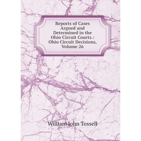 

Книга Reports of Cases Argued and Determined in the Ohio Circuit Courts.: Ohio Circuit Decisions, Volume 26