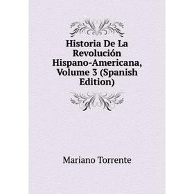

Книга Historia De La Revolución Hispano-Americana, Volume 3 (Spanish Edition)