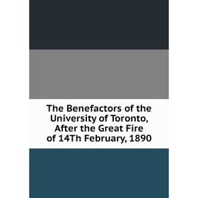 

Книга The Benefactors of the University of Toronto, After the Great Fire of 14Th February, 1890