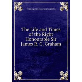 

Книга The Life and Times of the Right Honourable Sir James R. G. Graham