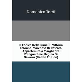 

Книга Il Codice Delle Rime Di Vittoria Colonna, Marchesa Di Pescara, Appartenuto a Margherita D'angoulême, Regina Di Navarra (Italian Edition)