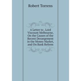 

Книга A Letter to. Lord Viscount Melbourne, On the Causes of the Recent Derangement in the Money Market, and On Bank Reform