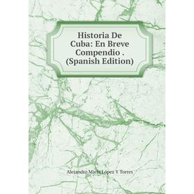 

Книга Historia De Cuba: En Breve Compendio. (Spanish Edition)
