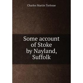 

Книга Some account of Stoke by Nayland, Suffolk