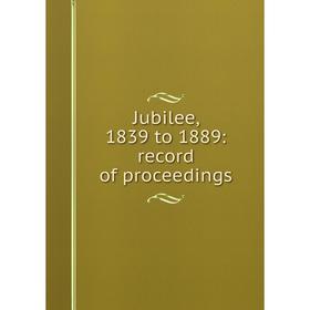 

Книга Jubilee, 1839 to 1889: record of proceedings