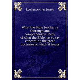 

Книга What the Bible teaches: a thorough and comprehensive study of what the Bible has to say concerning the great doctrines of which it treats