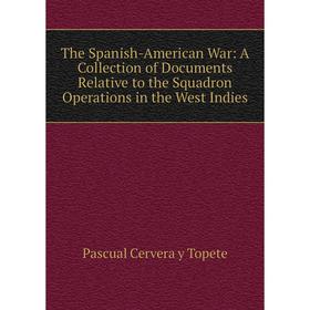 

Книга The Spanish-American War: A Collection of Documents Relative to the Squadron Operations in the West Indies