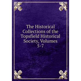 

Книга The Historical Collections of the Topsfield Historical Society, Volumes 5-7