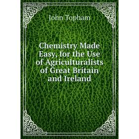 

Книга Chemistry Made Easy, for the Use of Agriculturalists of Great Britain and Ireland