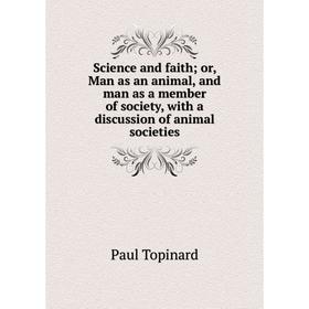 

Книга Science and faith; or, Man as an animal, and man as a member of society, with a discussion of animal societies