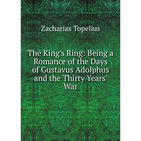 

Книга The King's Ring: Being a Romance of the Days of Gustavus Adolphus and the Thirty Years' War