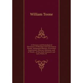 

Книга A Glossary and Etymological Dictionary of Obsolete and Uncommon Words, Antiquated Phrases, Proverbial Expressions, Obscure Allusions, and of Wor