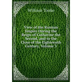 

Книга View of the Russian Empire During the Reign of Catharine the Second, and to the Close of the Eighteenth Century, Volume 3
