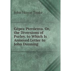 

Книга Gépea Pteróenta. Or, the Diversions of Purley. to Which Is Annexed Letter to John Dunning