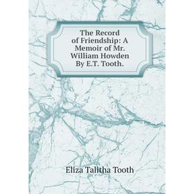 

Книга The Record of Friendship: A Memoir of Mr. William Howden By E.T. Tooth.