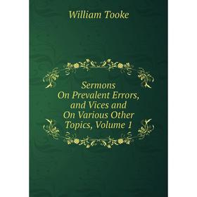 

Книга Sermons On Prevalent Errors, and Vices and On Various Other Topics, Volume 1