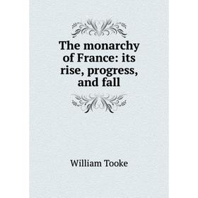 

Книга The monarchy of France: its rise, progress, and fall