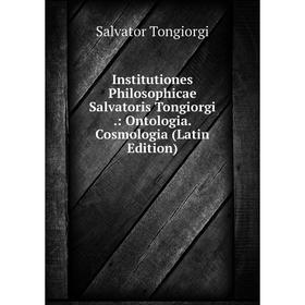 

Книга Institutiones Philosophicae Salvatoris Tongiorgi.: Ontologia. Cosmologia (Latin Edition)