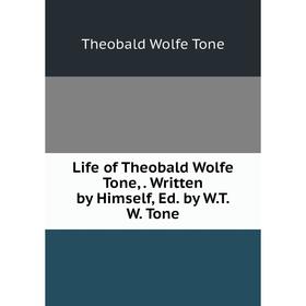 

Книга Life of the obald Wolfe Tone, Written by Himself, Ed by WTW Tone