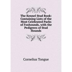 

Книга The Kennel Stud Book: Containing Lists of the Most Celebrated Packs of Foxhounds, with the Pedigrees of Stud Hounds