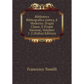 

Книга Biblioteca Bibliografica Antica, E Moderna: D'ogni Classe, E D'ogni Nazione, Volumes 1-2 (Italian Edition)