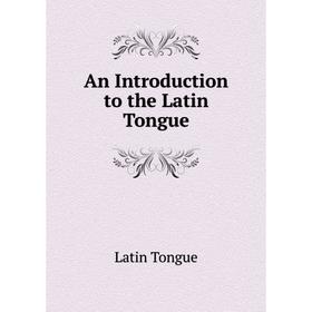 

Книга An Introduction to the Latin Tongue