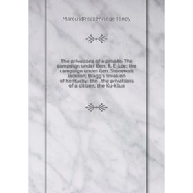 

Книга The privations of a private. The campaign under Gen. R. E. Lee; the campaign under Gen. Stonewall Jackson; Bragg's invasion of Kentucky; the. th