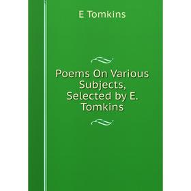 

Книга Poems On Various Subjects, Selected by E. Tomkins