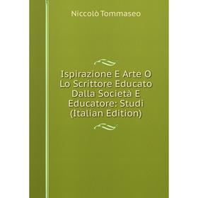 

Книга Ispirazione E Arte O Lo Scrittore Educato Dalla Società E Educatore: Studi (Italian Edition)