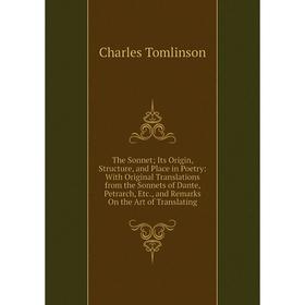 

Книга The Sonnet; Its Origin, Structure, and Place in Poetry: With Original Translations from the Sonnets of Dante, Petrarch, Etc., and Remarks On the