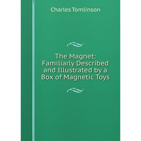 

Книга The Magnet: Familiarly Described and Illustrated by a Box of Magnetic Toys