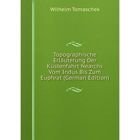 

Книга Topographische Erläuterung Der Küstenfahrt Nearchs Vom Indus Bis Zum Euphrat (German Edition)