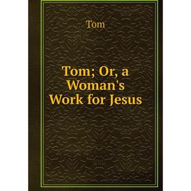 

Книга Tom; Or, a Woman's Work for Jesus