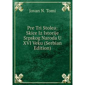 

Книга Pre Tri Stolea: Skice Iz Istorije Srpskog Naroda U XVI Veku (Serbian Edition)