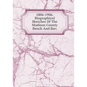 

Книга 1806-1906. Biographical Sketches Of The Madison County Bench And Bar