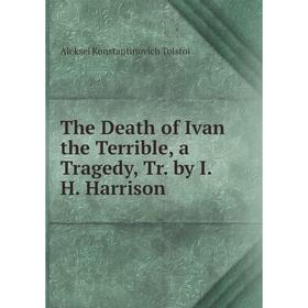 

Книга The Death of Ivan the Terrible, a Tragedy, Tr. by I.H. Harrison