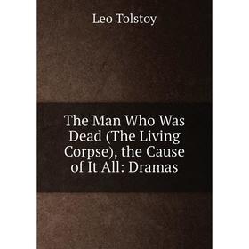 

Книга The Man Who Was Dead (The Living Corpse), the Cause of It All: Dramas