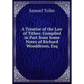 

Книга A Treatise of the Law of Tithes: Compiled in Part from Some Notes of Richard Wooddeson, Esq
