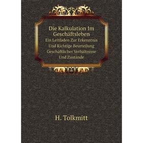 

Книга Die Kalkulation Im GeschäftslebenEin Leitfaden Zur Erkenntnis Und Richtige Beurteilung Geschäftlicher Verhältnisse Und Zustände