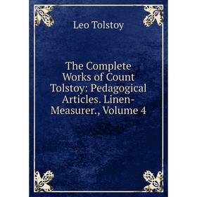 

Книга The Complete Works of Count Tolstoy: Pedagogical Articles. Linen-Measurer., Volume 4