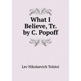 

Книга What I Believe, Tr. by C. Popoff